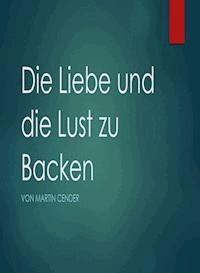 Die Liebe und die Lust zu Backen - Martin Cender - ebook