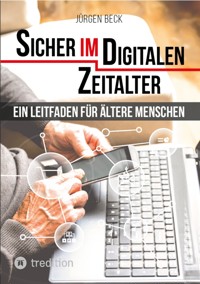 Sicher im Digitalen Zeitalter: Ein Leitfaden für ältere Menschen. - Jürgen Beck - ebook