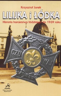 Lilijka i łódka Historia harcerstwa łódzkiego do 1939 roku - Jurek Krzysztof - książka