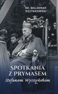Spotkania z prymasem Stefanem Wyszyńskim - dk. Waldemar Rozynkowski - książka