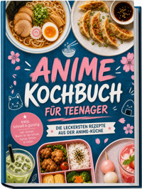 Anime Kochbuch für Teenager: Die leckersten Rezepte aus der Anime-Küche – easy, schnell & günstig – inkl. Ramen, Bento für die Schule, Gyoza, Drinks & Soßen - Anna-Lena Kulas - ebook