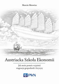 Austriacka Szkoła Ekonomii Jak może pomóc wyjaśnić stagnacje gospodarek i kryzysy - Marcin Mrowiec - książka