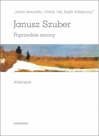 `mimo wszystko, chwal, tak, bądź wdzięczny`. Poprzednie sezony. Wiersze - Janusz Szuber - książka