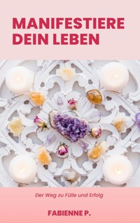 Manifestiere dein Leben - Fabienne P. - ebook