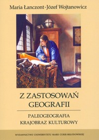 Z zastosowań geografii Paleogeografia, krajobraz kulturowy - Łanczont Maria, Wojtanowicz Józef - książka