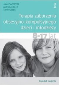 Terapia zaburzenia obsesyjno-kompulsyjnego dzieci i młodzieży. - Langley Audra, Piacentini John, Roblek Tami - książka