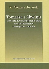 Tomasza z Akwinu teoria afektywnego poznania Boga oraz jej filozoficzne i teologiczne założenia - Huzarek Tomasz - książka