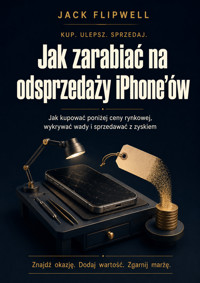 Jak zarabiać na odsprzedaży iPhone’ów - Jak kupować poniżej ceny rynkowej, wykrywać wady i sprzedawać z zyskiem - JACK FLIPWELL - ebook