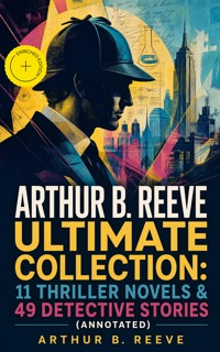 ARTHUR B. REEVE Ultimate Collection: 11 Thriller Novels & 49 Detective Stories (Annotated) - Arthur B. Reeve - ebook