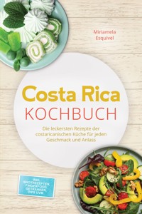Costa Rica Kochbuch: Die leckersten Rezepte der costaricanischen Küche für jeden Geschmack und Anlass - inkl. Brotrezepten, Fingerfood, Getränken, Dips uvm. - Miriamela Esquivel - ebook
