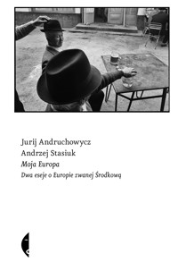 Moja Europa. Dwa eseje o Europie zwanej Środkową - Andrzej Stasiuk, Jurij Andruchowycz - ebook + książka