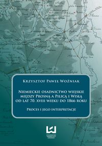 Niemieckie osadnictwo wiejskie między Prosną a Pilicą i Wisłą od lat 70 XVIII wieku do 1866 roku - Woźniak Krzysztof Paweł - książka
