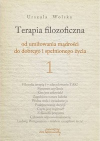 Terapia filozoficzna - od umiłowania mądrości do dobrego i spełnionego życia. Tom 1 - Urszula Wolska - książka