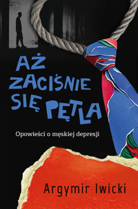 Aż zaciśnie się pętla. Opowieści o męskiej depresji - Iwicki Argymir - ebook