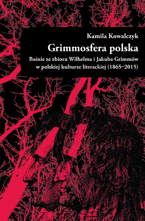 Grimmosfera polska. Baśnie ze zbioru Wilhelma i Jakuba Grimmów w polskiej kulturze literackiej (1865-2015) - Kamila Kowalczyk - książka