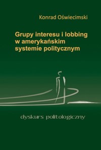 Grupy interesu i lobbing w amerykańskim systemie politycznym - Oświecimski Konrad - książka