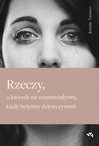 Rzeczy, o których nie rozmawiałyśmy, kiedy byłyśmy dziewczynami - Jeannie Vanasco - ebook + książka