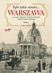 Było takie miasto…. Warszawa na starych zdjęciach i kartach pocztowych z kolekcji Rafała Bielskiego. Tom 1: 1868 – 1905 - Rafał Bielski - książka