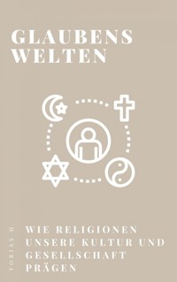 Glaubenswelten - wie Religionen unsere Kultur und Gesellschaft prägen - Tobias Hopfmüller - ebook