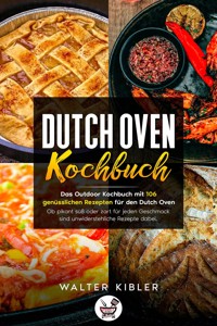 Dutch Oven Kochbuch Das Outdoor Kochbuch mit 106  genüsslichen Rezepten für den Dutch Oven - Ob pikant süß oder zart für jeden Geschmack sind unwiderstehliche Rezepte dabei. - Walter Kibler - ebook