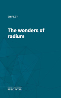 The wonders of radium - Shipley - ebook