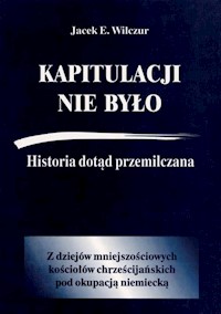 Kapitulacji nie było Historia dotąd przemilczana / CB - Wilczur Jacek E. - książka
