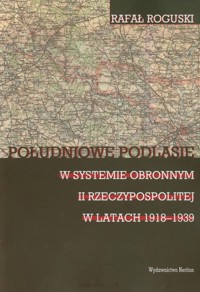 Południowe Podlasie w systemie obronnym II rzeczypospolitej w latach 1918-1939 - Roguski Rafał - książka