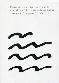 Teologia i liturgia chrztu od starożytności chrześcijańskiej do czasów nowożytnych -  - książka