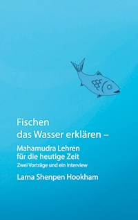 Fischen das Wasser erklären - Mahamudra Lehren für die heutige Zeit - Lama Shenpen Hookham - ebook