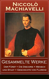 Gesammelte Werke: Der Fürst + Die Discorsi + Mensch und Staat + Geschichte von Florenz - Machiavelli Niccolo - ebook
