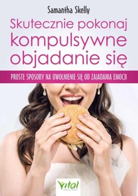 Skutecznie pokonaj kompulsywne objadanie się. Proste sposoby na uwolnienie się od zajadania emocji - Samantha Skelly - ebook + książka