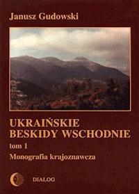 Ukraińskie Beskidy Wschodnie Tom I. Monografia krajoznawcza - Janusz Gudowski - ebook