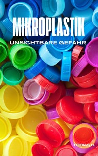 Mikroplastik - unsichtbare Gefahr - Tobias Hopfmüller - ebook