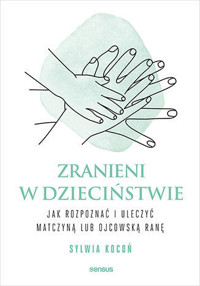 Zranieni w dzieciństwie. Jak rozpoznać i uleczyć matczyną lub ojcowską ranę - Sylwia Kocoń - audiobook + książka