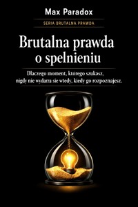 Brutalna prawda o spełnieniu - dlaczego moment, którego szukasz, nigdy nie wydarza się wtedy, kiedy go rozpoznajesz - Max Paradox - ebook