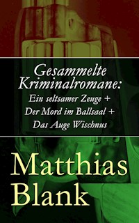 Gesammelte Kriminalromane: Ein seltsamer Zeuge + Der Mord im Ballsaal + Das Auge Wischnus - Matthias Blank - ebook