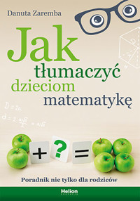 Jak tłumaczyć dzieciom matematykę. Poradnik nie tylko dla rodziców - Danuta Zaremba - książka