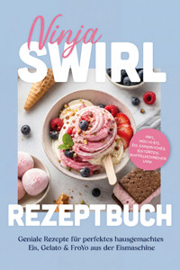 Ninja Swirl Rezeptbuch: Geniale Rezepte für perfektes hausgemachtes Eis, Gelato & FroYo aus der Eismaschine – inkl. Mochi-Eis, Eis-Sandwiches, Eistorten, Waffelhörnchen uvm. - Lena Steinberg - ebook