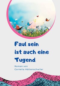 Faul sein ist auch eine Tugend / Ein Gesellschaftsroman mit vielen Selbst-Entrümpelungs-Ideen - Cornelia Hättenschwiler - ebook
