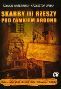 Skarby III Rzeszy pod zamkiem Grodno - Krzysztof Urban, Szymon Wrzesiński - książka