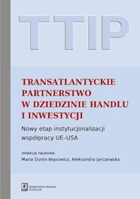 TTIP Transatlantyckie Partnerstwo w dziedzinie Handlu i Inwestycji - Dunin-Wąsowicz Maria, Jarczewska Aleksandra (red. nauk.) - książka
