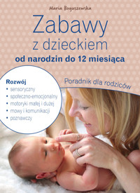 Zabawy z dzieckiem od narodzin do 12 miesiąca. Poradnik dla rodziców - Maria Boguszewska - książka