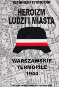 Heroizm ludzi i miasta - wspomnienia powstańców. Warszawskie Termopile 1944 - redakcja Bronisław Troński - ebook
