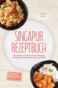 Singapur Rezeptbuch: Das Kochbuch mit den leckersten Rezepten aus Singapur für jeden Geschmack und Anlass – inkl. Frühstück, Brotrezepten, Sambals, Currypasten, Getränken, Desserts uvm. - Leonie Goh - ebook