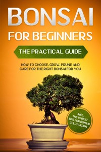 Bonsai for Beginners – The Practical Guide: How to Choose, Grow, Prune and Care for the Right Bonsai for You – incl. the 10 Best Tips for Bonsai Cultivation - Haruki Tanaka - ebook