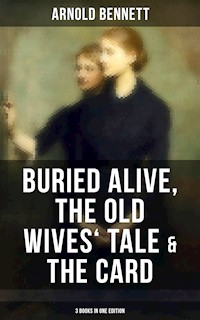 Arnold Bennett: Buried Alive, The Old Wives' Tale & The Card (3 Books in One Edition) - Bennett Arnold - ebook