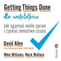 Getting Things Done dla nastolatków. Jak ogarnąć wiele spraw i zyskać mnóstwo czasu - David Allen, Mike Williams, Mark Wallace - audiobook