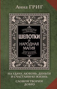Шепотки и народная. Магия на удачу, любовь, деньги и счастливую жизнь. Словом творим добро - Анна Григ - ebook