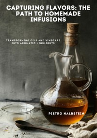Capturing Flavors:  The Path to Homemade Infusions - Pietro Halbstein - ebook
