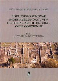 Biskupstwo w Novae (Moesia Secunda) IV-VI w Historia - Architektura - Życie codzienne Tom 1 - Biernacki Andrzej B., Czerner Rafał - książka